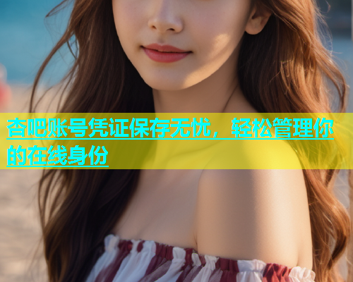 杏吧账号凭证保存无忧，轻松管理你的在线身份  第1张
