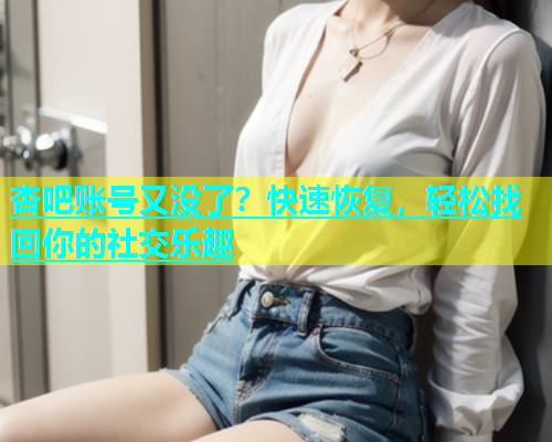 杏吧账号又没了？快速恢复，轻松找回你的社交乐趣  第1张