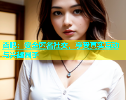 杏吧：安全匿名社交，享受真实互动与兴趣圈子  第1张