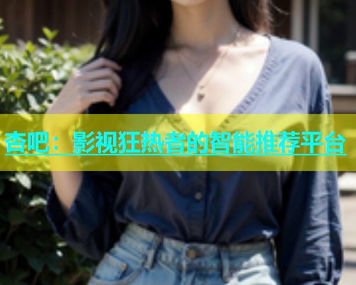 杏吧：影视狂热者的智能推荐平台  第2张