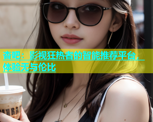 杏吧：影视狂热者的智能推荐平台，体验无与伦比  第1张