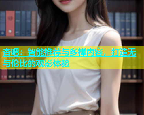杏吧：智能推荐与多样内容，打造无与伦比的观影体验  第2张