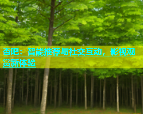 杏吧：智能推荐与社交互动，影视观赏新体验  第1张