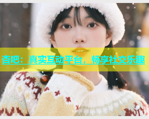杏吧：真实互动平台，畅享社交乐趣  第2张