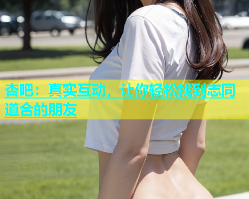 杏吧：真实互动，让你轻松找到志同道合的朋友  第1张