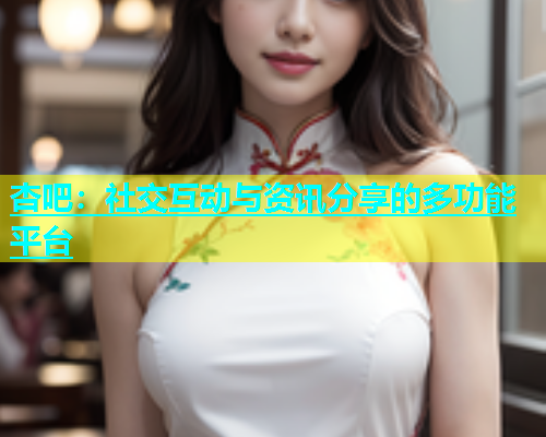 杏吧：社交互动与资讯分享的多功能平台  第1张