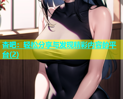杏吧：轻松分享与发现精彩内容的平台(2)  第1张