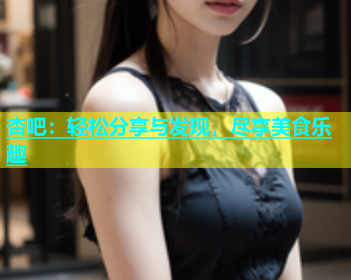 杏吧：轻松分享与发现，尽享美食乐趣  第2张