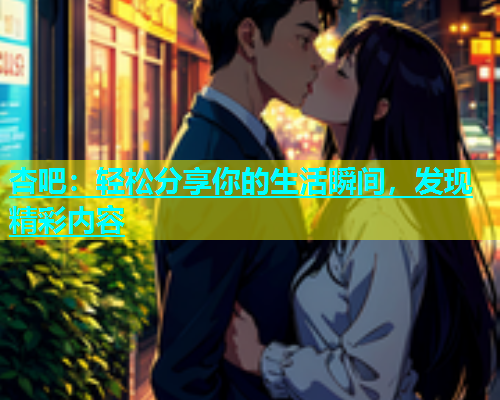 杏吧：轻松分享你的生活瞬间，发现精彩内容  第1张