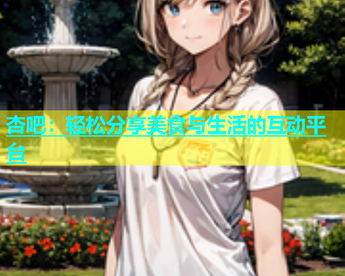 杏吧：轻松分享美食与生活的互动平台  第1张