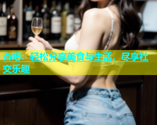 杏吧：轻松分享美食与生活，尽享社交乐趣  第1张