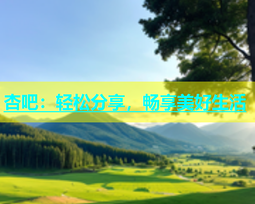 杏吧：轻松分享，畅享美好生活  第1张