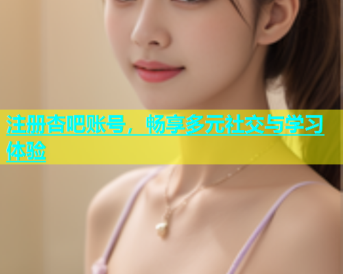 注册杏吧账号，畅享多元社交与学习体验  第1张