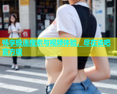畅享极速搜索与视频体验，尽在杏吧官方版  第1张