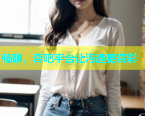 畅聊，杏吧平台让沟通更精彩  第1张