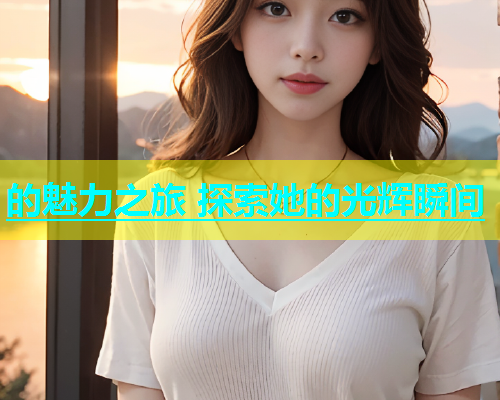的魅力之旅 探索她的光辉瞬间  第1张