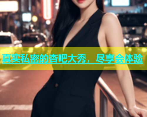 真实私密的杏吧大秀，尽享会体验  第2张