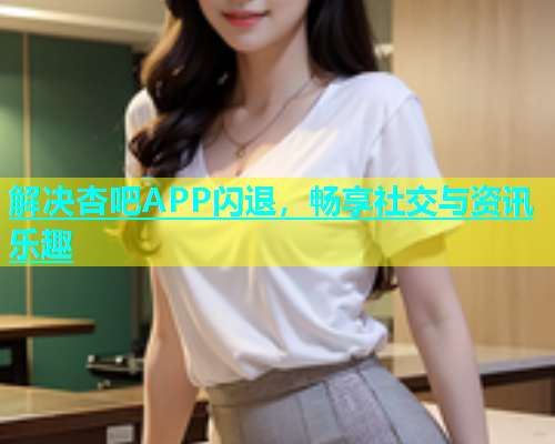 解决杏吧APP闪退，畅享社交与资讯乐趣  第2张