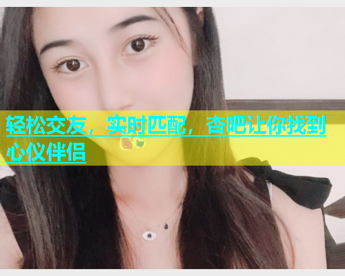 轻松交友，实时匹配，杏吧让你找到心仪伴侣  第2张
