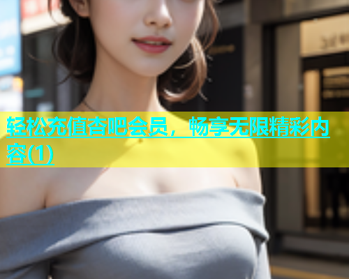 轻松充值杏吧会员，畅享无限精彩内容(1)  第1张