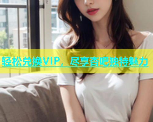 轻松兑换VIP，尽享杏吧独特魅力  第1张