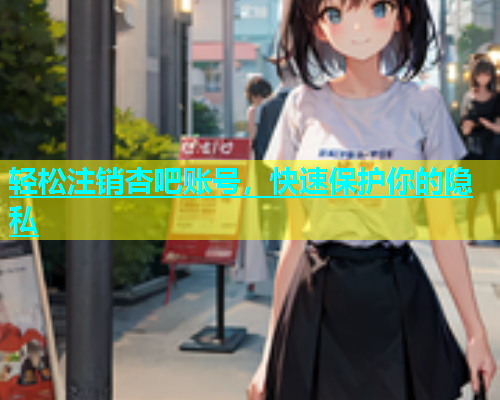 轻松注销杏吧账号，快速保护你的隐私  第1张