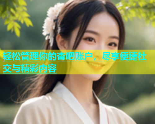 轻松管理你的杏吧账户，尽享便捷社交与精彩内容  第2张