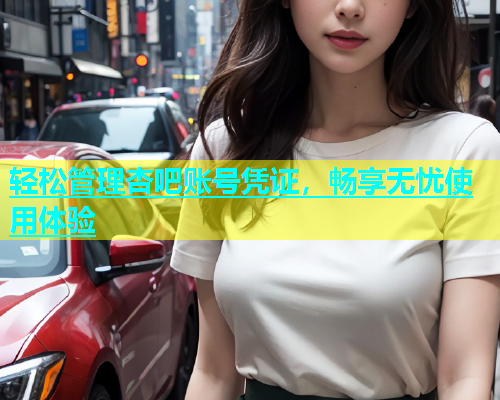 轻松管理杏吧账号凭证，畅享无忧使用体验  第1张