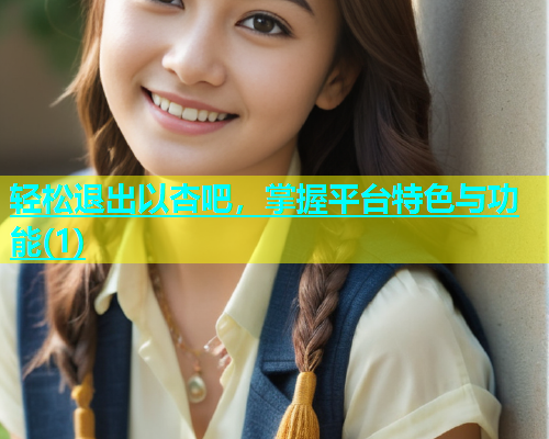 轻松退出以杏吧，掌握平台特色与功能(1)  第1张