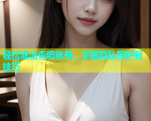 轻松退出杏吧账号，掌握隐私保护新技巧  第1张