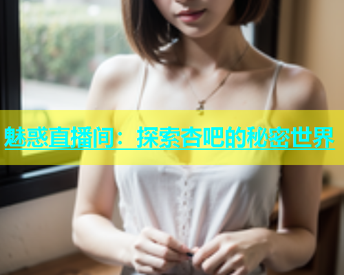 魅惑直播间：探索杏吧的秘密世界  第1张