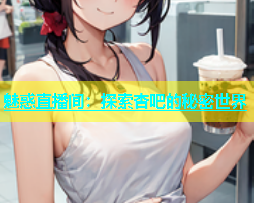 魅惑直播间：探索杏吧的秘密世界  第2张