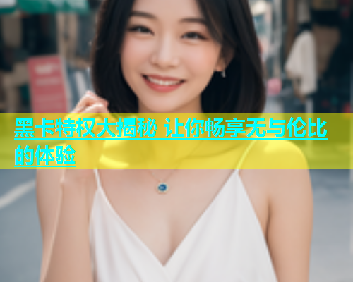 黑卡特权大揭秘 让你畅享无与伦比的体验  第2张