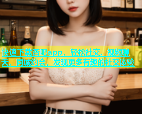 快速下载杏吧app，轻松社交、视频聊天、同城约会，发现更多有趣的社交体验  第1张
