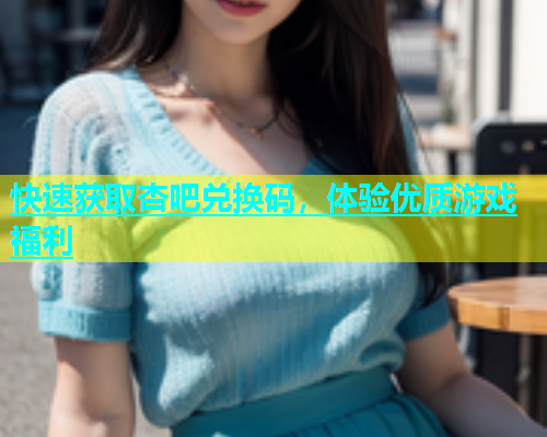 快速获取杏吧兑换码，体验优质游戏福利  第2张