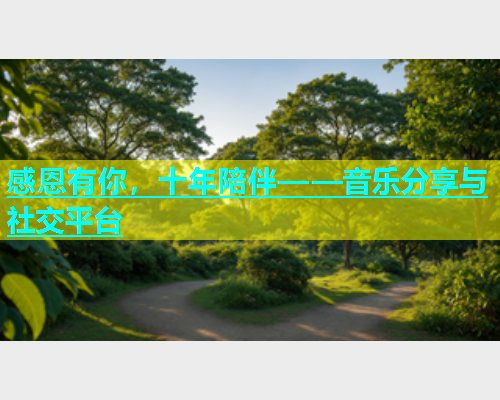 感恩有你，十年陪伴——音乐分享与社交平台  第1张