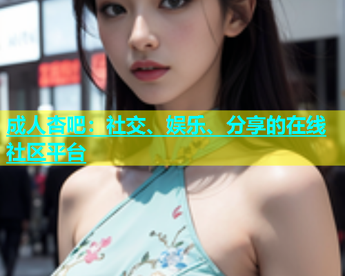 成人杏吧：社交、娱乐、分享的在线社区平台  第1张