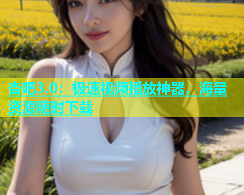 杏吧3.0：极速视频播放神器，海量资源随时下载  第1张