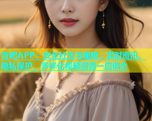 杏吧APP：安全社交与视频，实时资讯、隐私保护、多样化视频资源一应俱全  第1张