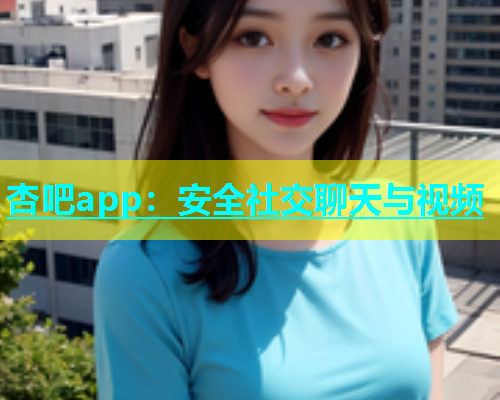 杏吧app：安全社交聊天与视频  第1张