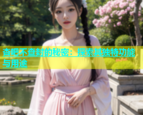 杏吧不查封的秘密：探索其独特功能与用途  第2张