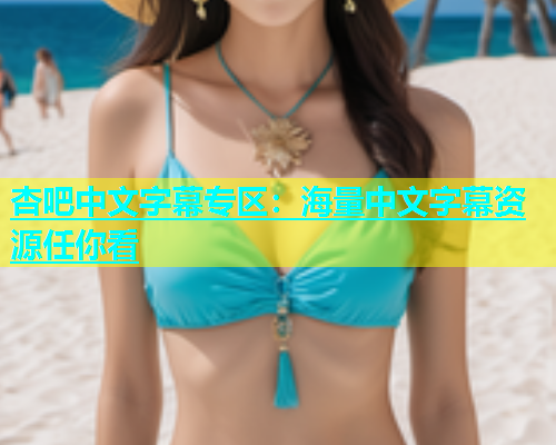 杏吧中文字幕专区：海量中文字幕资源任你看  第1张