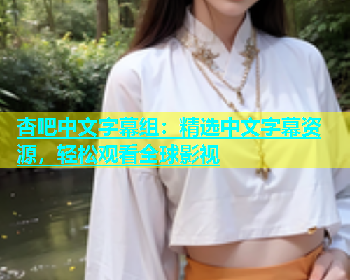 杏吧中文字幕组：精选中文字幕资源，轻松观看全球影视  第1张