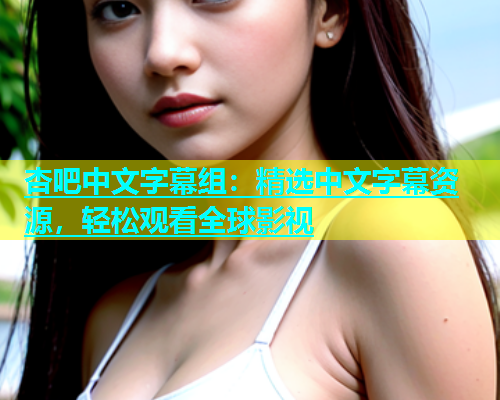 杏吧中文字幕组：精选中文字幕资源，轻松观看全球影视  第2张
