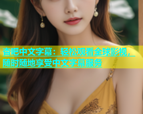 杏吧中文字幕：轻松观看全球影视，随时随地享受中文字幕服务  第1张