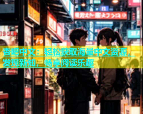 杏吧中文：轻松获取海量中文资源，发现新知，畅享阅读乐趣  第1张