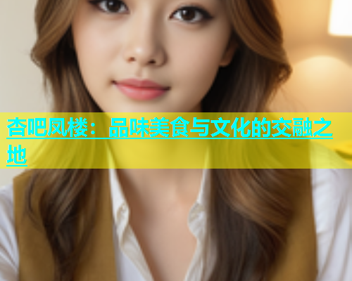 杏吧凤楼：品味美食与文化的交融之地  第1张