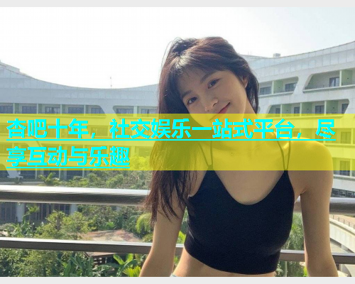 杏吧十年，社交娱乐一站式平台，尽享互动与乐趣  第2张