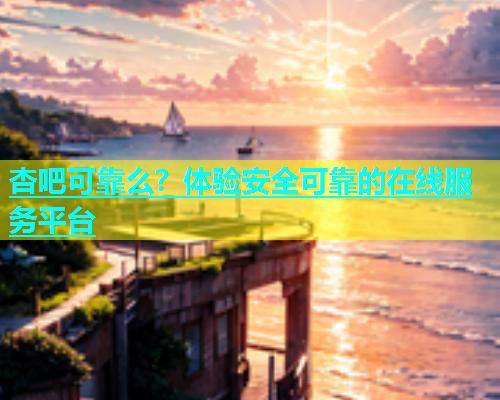 杏吧可靠么？体验安全可靠的在线服务平台  第1张