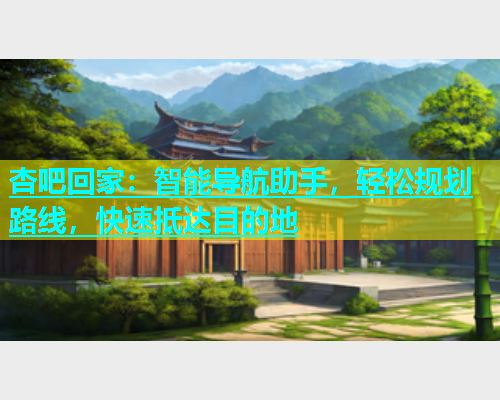 杏吧回家：智能导航助手，轻松规划路线，快速抵达目的地  第1张